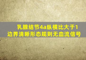 乳腺结节4a纵横比大于1边界清晰形态规则无血流信号