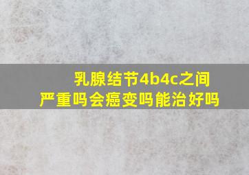 乳腺结节4b4c之间严重吗会癌变吗能治好吗