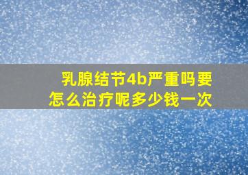 乳腺结节4b严重吗要怎么治疗呢多少钱一次