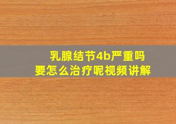 乳腺结节4b严重吗要怎么治疗呢视频讲解