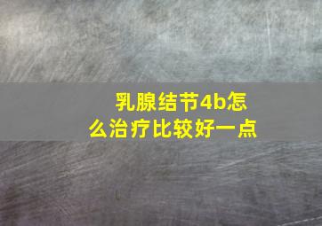 乳腺结节4b怎么治疗比较好一点