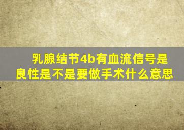 乳腺结节4b有血流信号是良性是不是要做手术什么意思