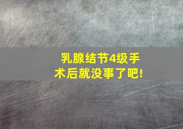 乳腺结节4级手术后就没事了吧!