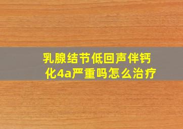 乳腺结节低回声伴钙化4a严重吗怎么治疗