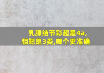 乳腺结节彩超是4a,钼靶是3类,哪个更准确