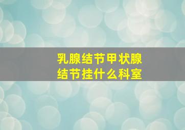 乳腺结节甲状腺结节挂什么科室