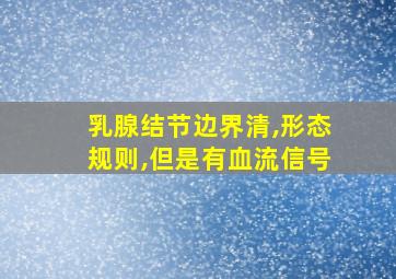 乳腺结节边界清,形态规则,但是有血流信号