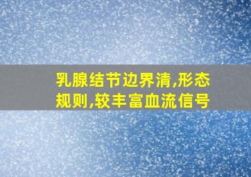 乳腺结节边界清,形态规则,较丰富血流信号