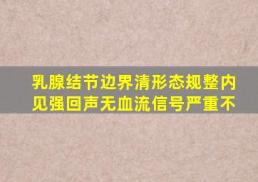 乳腺结节边界清形态规整内见强回声无血流信号严重不