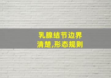 乳腺结节边界清楚,形态规则