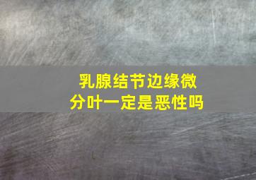 乳腺结节边缘微分叶一定是恶性吗