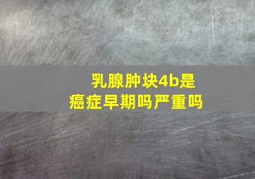 乳腺肿块4b是癌症早期吗严重吗