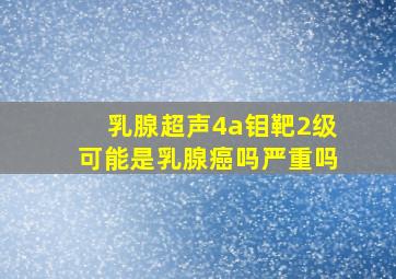 乳腺超声4a钼靶2级可能是乳腺癌吗严重吗