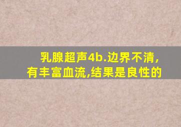 乳腺超声4b.边界不清,有丰富血流,结果是良性的