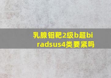 乳腺钼靶2级b超biradsus4类要紧吗