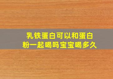 乳铁蛋白可以和蛋白粉一起喝吗宝宝喝多久