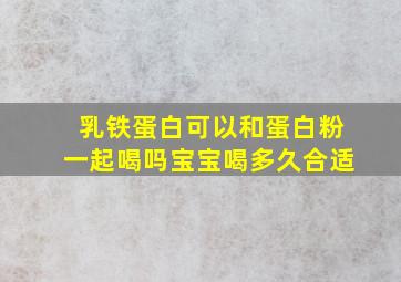 乳铁蛋白可以和蛋白粉一起喝吗宝宝喝多久合适