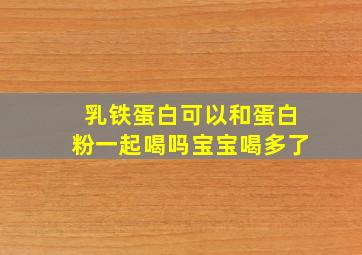 乳铁蛋白可以和蛋白粉一起喝吗宝宝喝多了