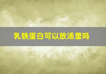 乳铁蛋白可以放汤里吗