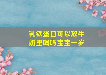 乳铁蛋白可以放牛奶里喝吗宝宝一岁