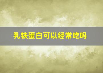 乳铁蛋白可以经常吃吗