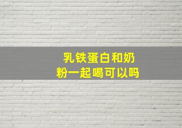 乳铁蛋白和奶粉一起喝可以吗