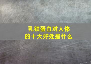 乳铁蛋白对人体的十大好处是什么