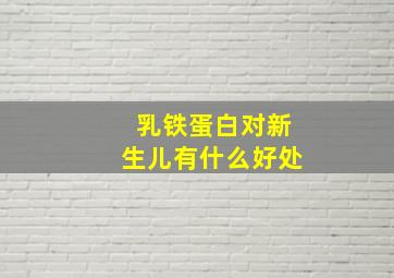 乳铁蛋白对新生儿有什么好处