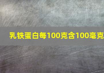 乳铁蛋白每100克含100毫克