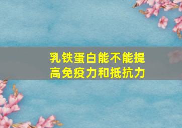 乳铁蛋白能不能提高免疫力和抵抗力