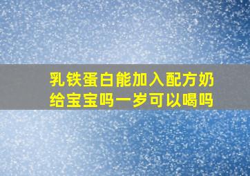 乳铁蛋白能加入配方奶给宝宝吗一岁可以喝吗