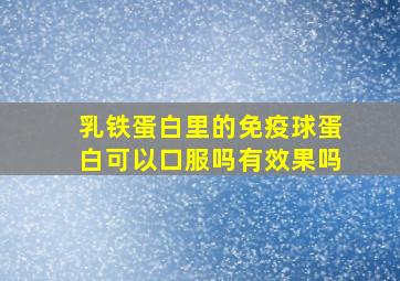 乳铁蛋白里的免疫球蛋白可以口服吗有效果吗