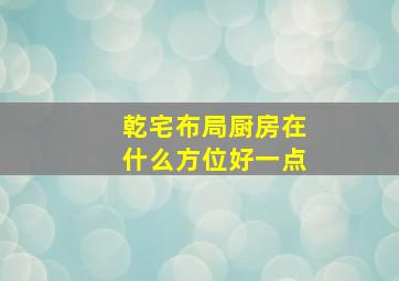 乾宅布局厨房在什么方位好一点