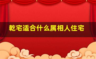 乾宅适合什么属相人住宅