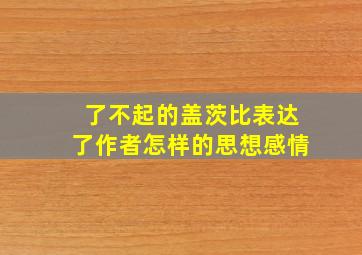 了不起的盖茨比表达了作者怎样的思想感情