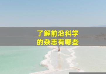 了解前沿科学的杂志有哪些