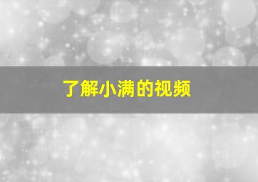 了解小满的视频