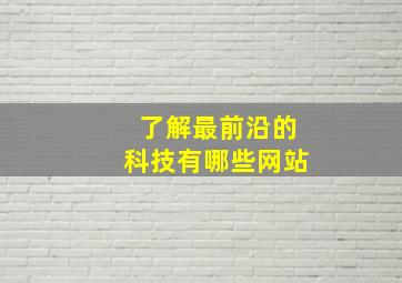 了解最前沿的科技有哪些网站