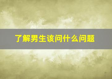 了解男生该问什么问题