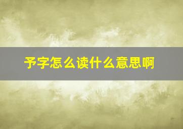 予字怎么读什么意思啊