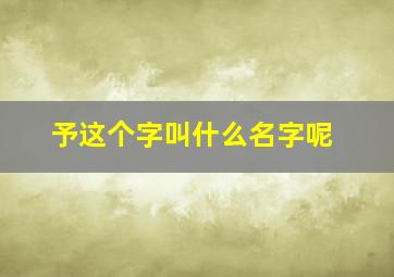 予这个字叫什么名字呢