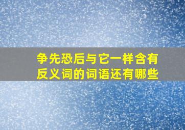 争先恐后与它一样含有反义词的词语还有哪些