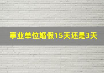 事业单位婚假15天还是3天