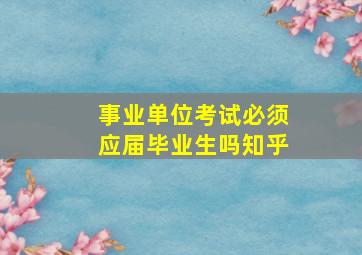 事业单位考试必须应届毕业生吗知乎