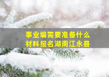 事业编需要准备什么材料报名湖南江永县