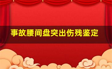 事故腰间盘突出伤残鉴定