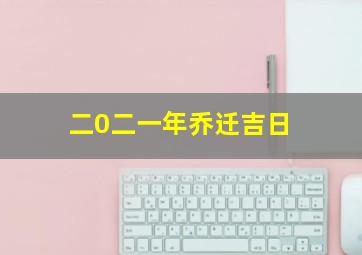 二0二一年乔迁吉日