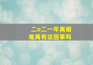 二o二一年离婚难离有这回事吗