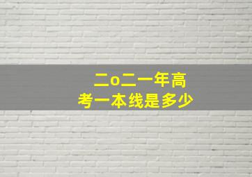 二o二一年高考一本线是多少