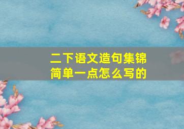 二下语文造句集锦简单一点怎么写的